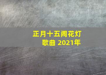 正月十五闹花灯歌曲 2021年